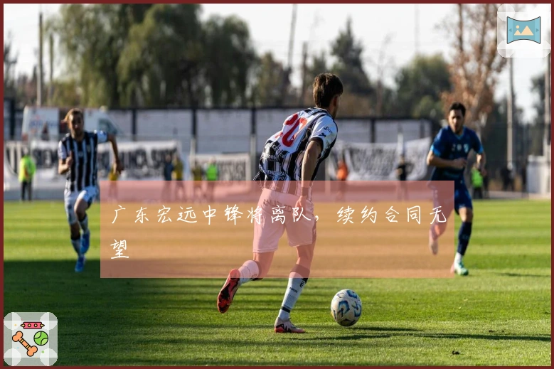 广东宏远中锋将离队，续约合同无望