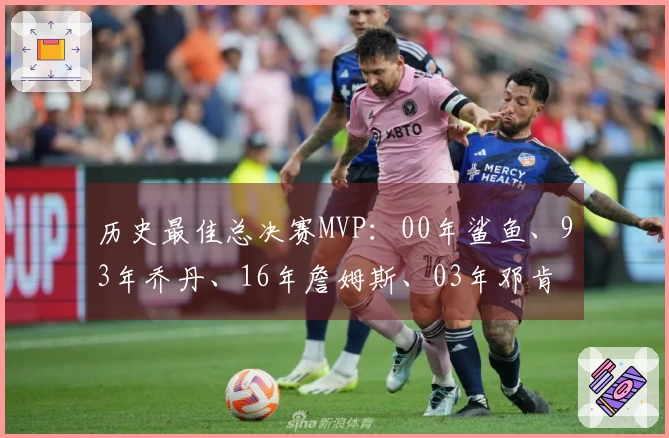 历史最佳总决赛MVP：00年鲨鱼、93年乔丹、16年詹姆斯、03年邓肯